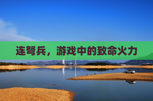 连弩兵，游戏中的致命火力
