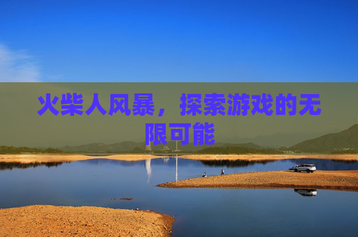 火柴人风暴，探索游戏的无限可能