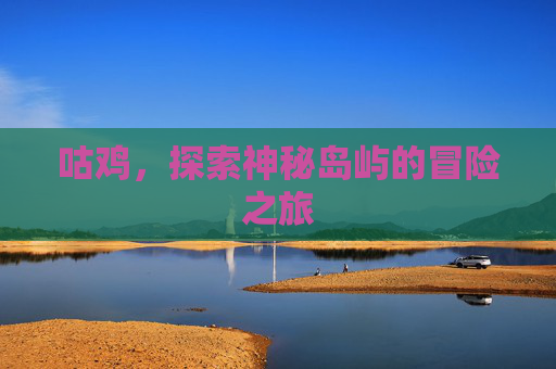 咕鸡，探索神秘岛屿的冒险之旅