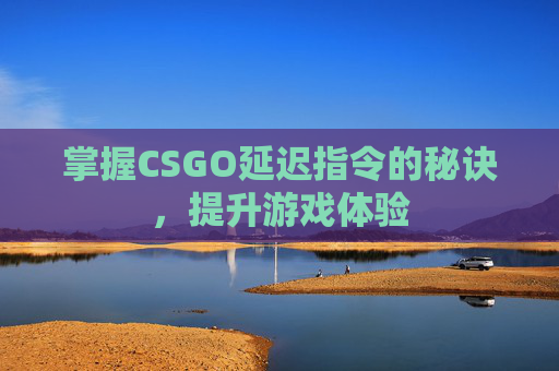 掌握CSGO延迟指令的秘诀，提升游戏体验