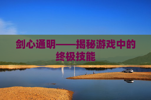 剑心通明——揭秘游戏中的终极技能