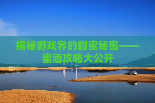 揭秘游戏界的甜蜜秘密——蜜酒攻略大公开