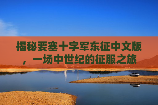 揭秘要塞十字军东征中文版，一场中世纪的征服之旅