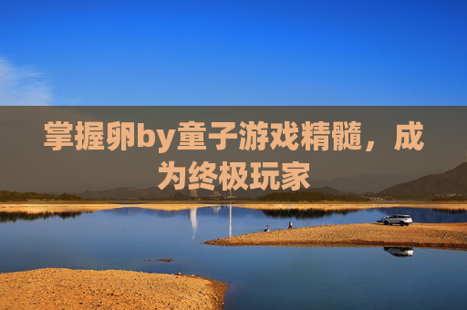 掌握卵by童子游戏精髓，成为终极玩家