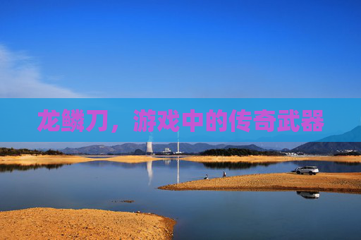 龙鳞刀，游戏中的传奇武器