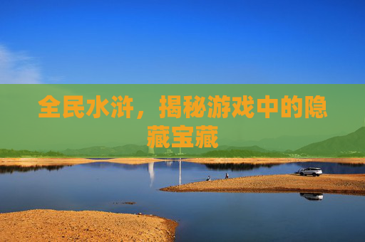 全民水浒，揭秘游戏中的隐藏宝藏