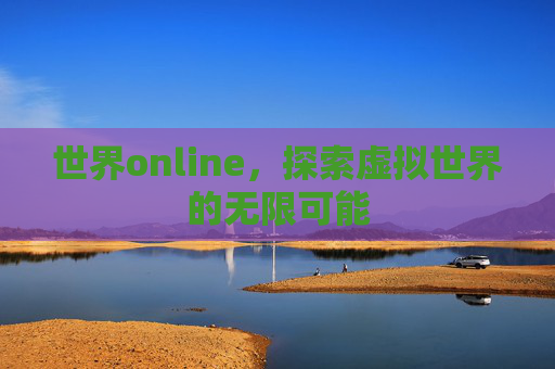 世界online，探索虚拟世界的无限可能