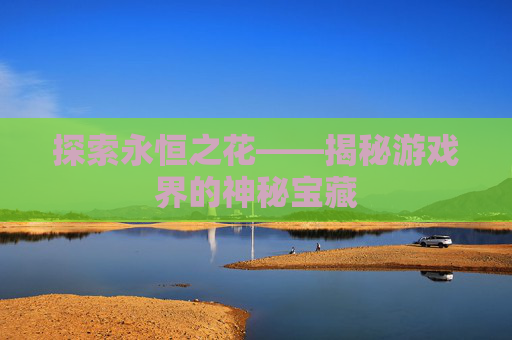 探索永恒之花——揭秘游戏界的神秘宝藏