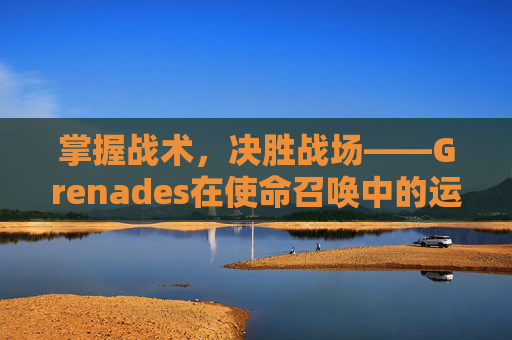 掌握战术，决胜战场——Grenades在使命召唤中的运用与策略
