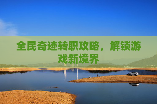 全民奇迹转职攻略，解锁游戏新境界