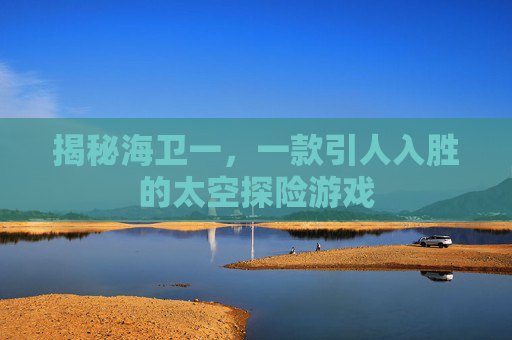 揭秘海卫一，一款引人入胜的太空探险游戏