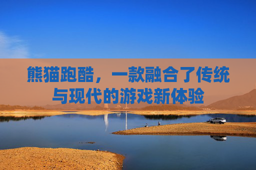 熊猫跑酷，一款融合了传统与现代的游戏新体验