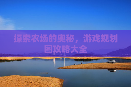 探索农场的奥秘，游戏规划图攻略大全