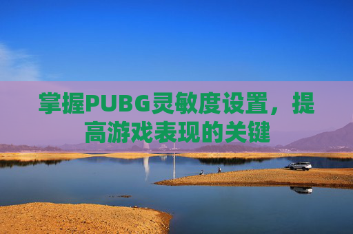 掌握PUBG灵敏度设置，提高游戏表现的关键