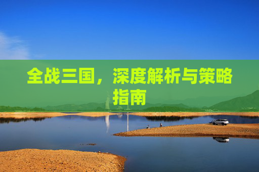 全战三国，深度解析与策略指南