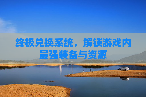 终极兑换系统，解锁游戏内最强装备与资源