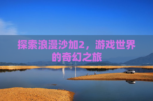 探索浪漫沙加2，游戏世界的奇幻之旅