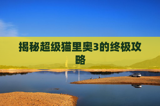 揭秘超级猫里奥3的终极攻略