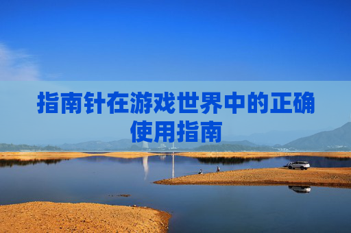 指南针在游戏世界中的正确使用指南