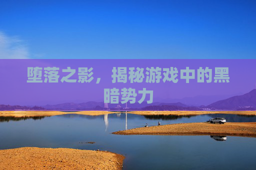 堕落之影,揭秘游戏中的黑暗势力 堕落之影,揭秘游戏中的黑暗势力