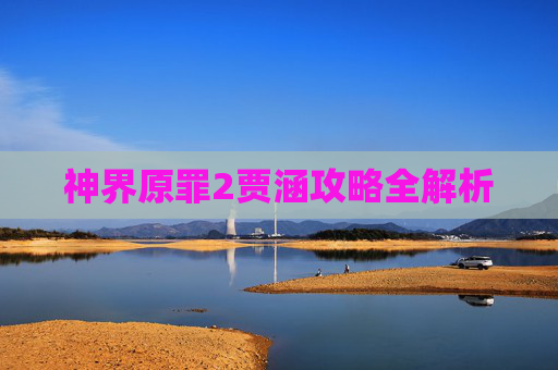 神界原罪2贾涵攻略全解析