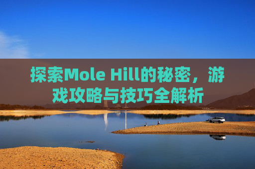 探索Mole Hill的秘密，游戏攻略与技巧全解析