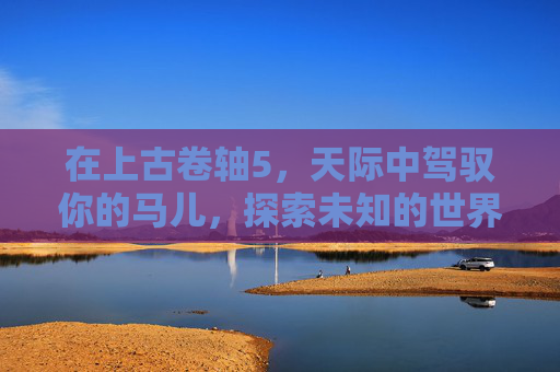 在上古卷轴5，天际中驾驭你的马儿，探索未知的世界