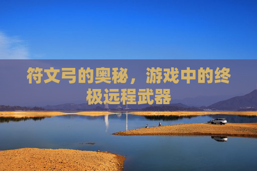 符文弓的奥秘,游戏中的终极远程武器 符文弓的奥秘,游戏中的终极远程武器