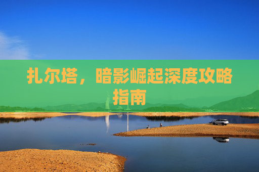 扎尔塔，暗影崛起深度攻略指南