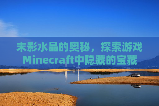 末影水晶的奥秘，探索游戏Minecraft中隐藏的宝藏