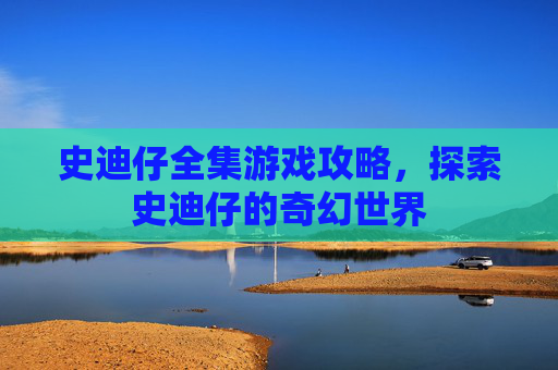 史迪仔全集游戏攻略，探索史迪仔的奇幻世界