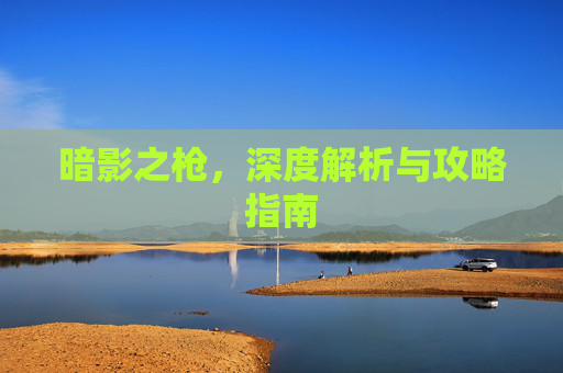 暗影之枪，深度解析与攻略指南