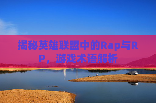 揭秘英雄联盟中的Rap与RP，游戏术语解析