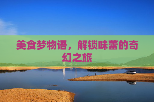 美食梦物语，解锁味蕾的奇幻之旅