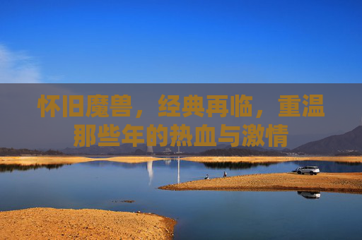 怀旧魔兽，经典再临，重温那些年的热血与激情