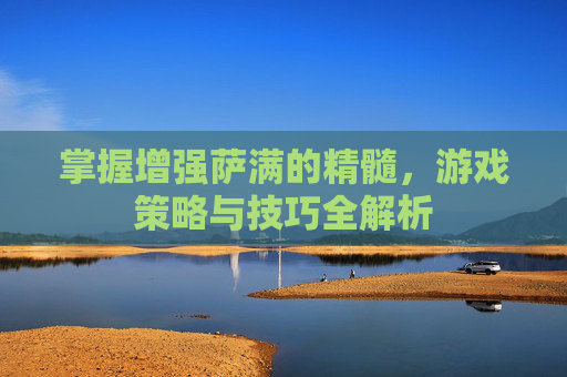 掌握增强萨满的精髓，游戏策略与技巧全解析
