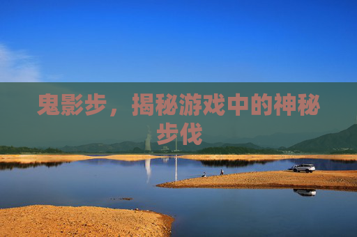 鬼影步，揭秘游戏中的神秘步伐