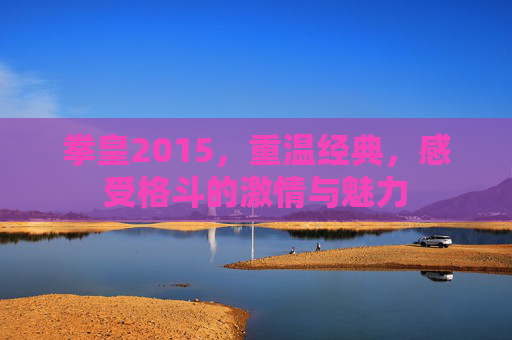 拳皇2015，重温经典，感受格斗的激情与魅力