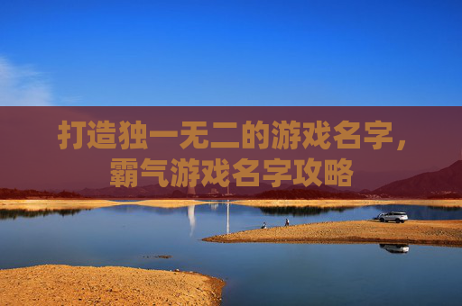 打造独一无二的游戏名字，霸气游戏名字攻略