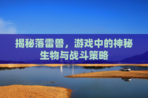 揭秘落雷兽，游戏中的神秘生物与战斗策略