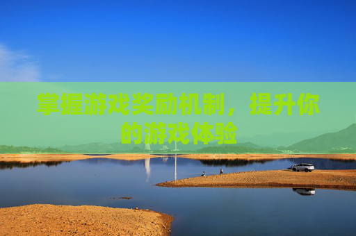 掌握游戏奖励机制，提升你的游戏体验