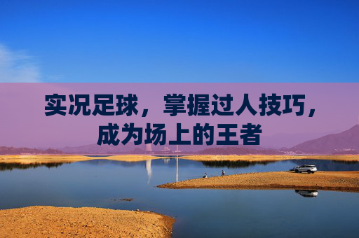 实况足球，掌握过人技巧，成为场上的王者