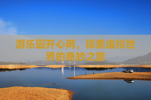 游乐园开心网，探索虚拟世界的奇妙之旅