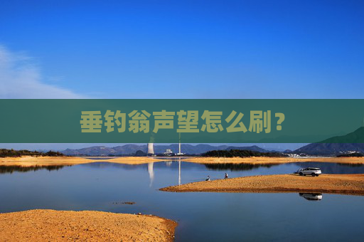 垂钓翁声望怎么刷？