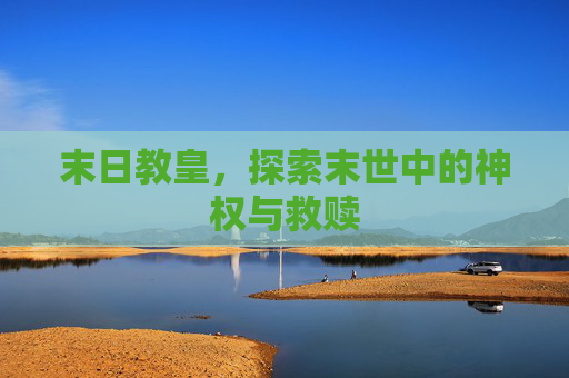 末日教皇，探索末世中的神权与救赎