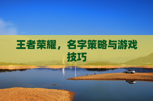 王者荣耀，名字策略与游戏技巧