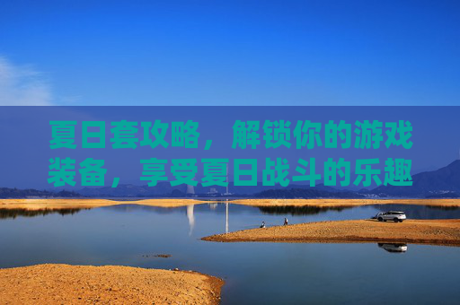 夏日套攻略，解锁你的游戏装备，享受夏日战斗的乐趣！