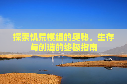 探索饥荒模组的奥秘，生存与创造的终极指南