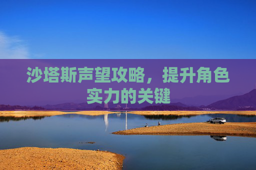 沙塔斯声望攻略，提升角色实力的关键