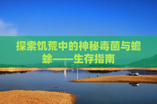 探索饥荒中的神秘毒菌与蟾蜍——生存指南
